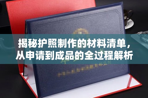 深圳揭秘护照制作的材料清单，从申请到成品的全过程解析