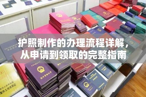 深圳护照制作的办理流程详解，从申请到领取的完整指南