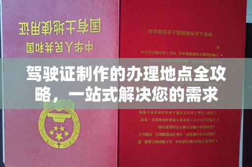 深圳驾驶证制作的办理地点全攻略，一站式解决您的需求