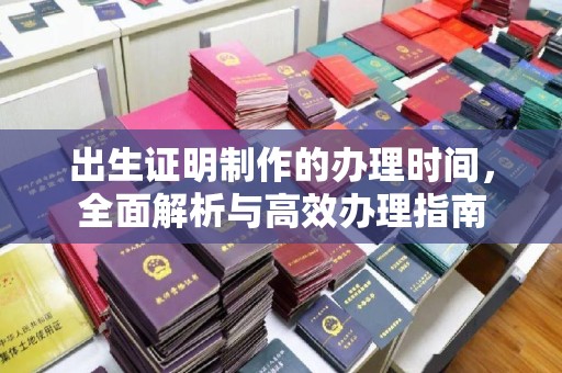 深圳出生证明制作的办理时间，全面解析与高效办理指南