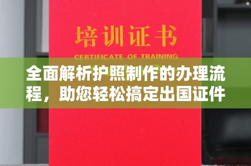 深圳全面解析护照制作的办理流程，助您轻松搞定出国证件
