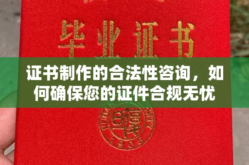 深圳证书制作的合法性咨询，如何确保您的证件合规无忧