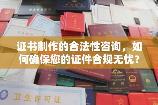 深圳证书制作的合法性咨询，如何确保您的证件合规无忧？