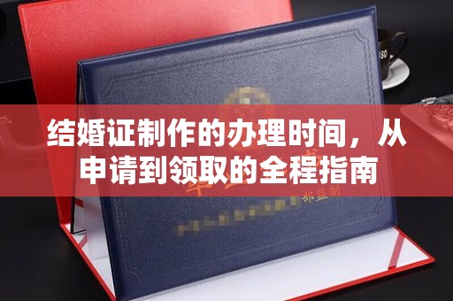 深圳结婚证制作的办理时间，从申请到领取的全程指南