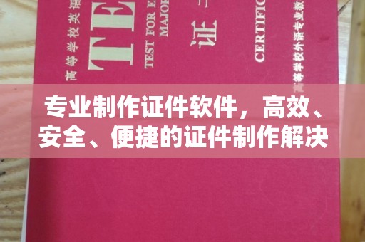 深圳专业制作证件软件，高效、安全、便捷的证件制作解决方案