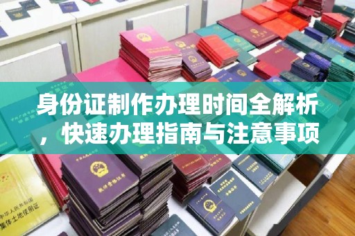 深圳身份证制作办理时间全解析，快速办理指南与注意事项
